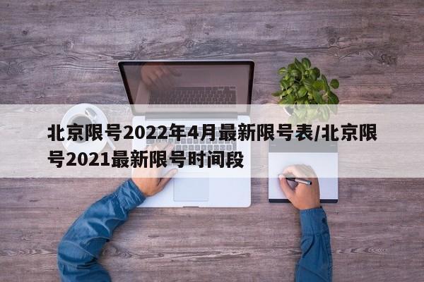 北京限号2022年4月最新限号表/北京限号2021最新限号时间段