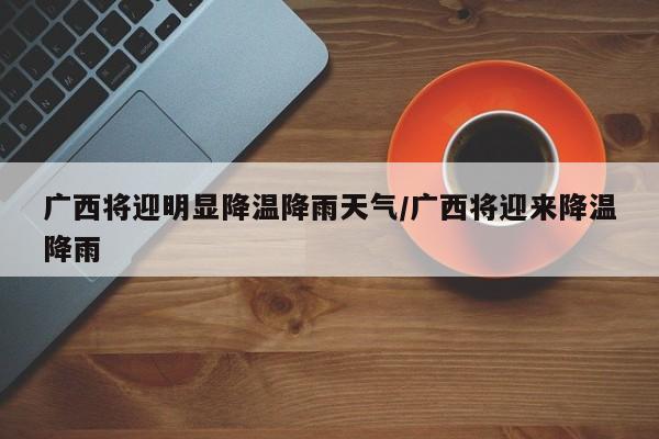广西将迎明显降温降雨天气/广西将迎来降温降雨