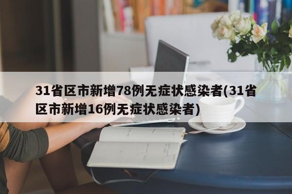 31省区市新增78例无症状感染者(31省区市新增16例无症状感染者)