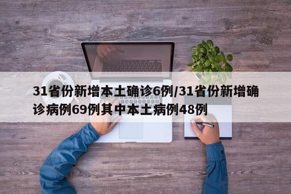 31省份新增本土确诊6例/31省份新增确诊病例69例其中本土病例48例