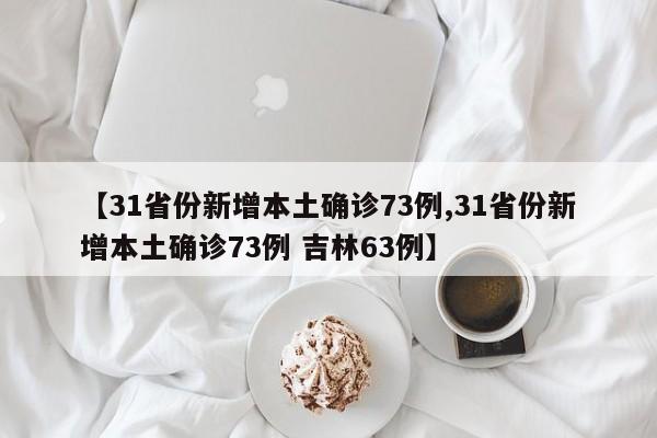 【31省份新增本土确诊73例,31省份新增本土确诊73例 吉林63例】