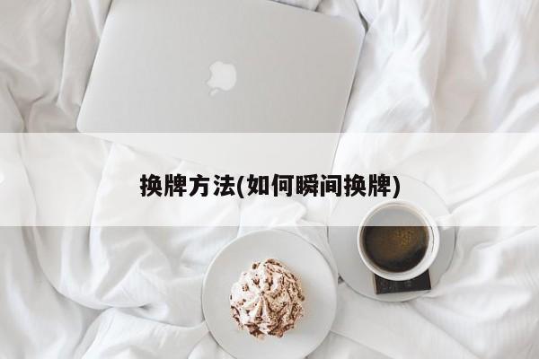 换牌方法(如何瞬间换牌)