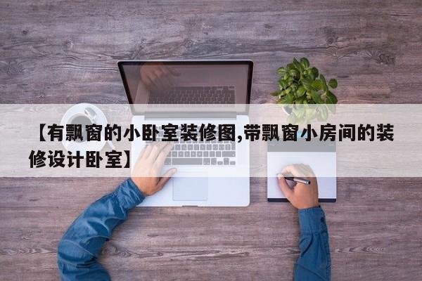 【有飘窗的小卧室装修图,带飘窗小房间的装修设计卧室】