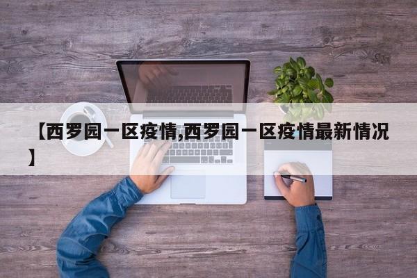 【西罗园一区疫情,西罗园一区疫情最新情况】