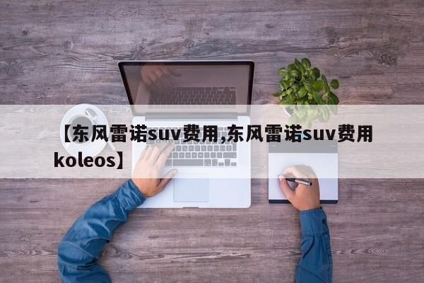【东风雷诺suv费用,东风雷诺suv费用koleos】
