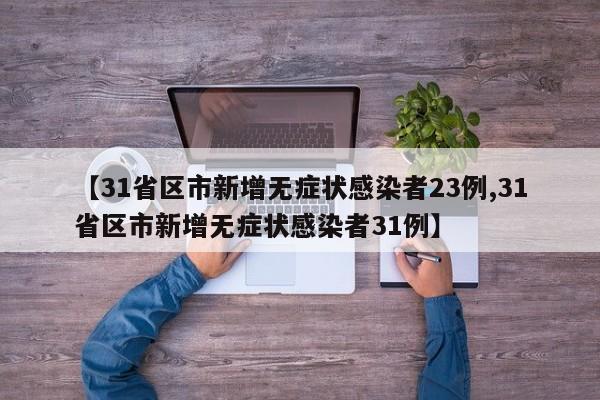 【31省区市新增无症状感染者23例,31省区市新增无症状感染者31例】