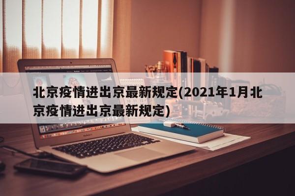 北京疫情进出京最新规定(2021年1月北京疫情进出京最新规定)