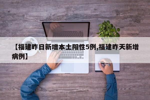 【福建昨日新增本土阳性5例,福建昨天新增病例】