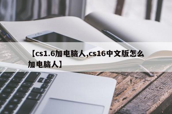 【cs1.6加电脑人,cs16中文版怎么加电脑人】