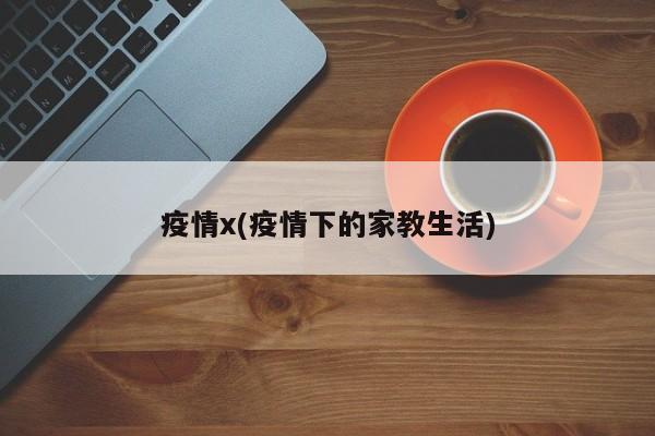 疫情x(疫情下的家教生活)