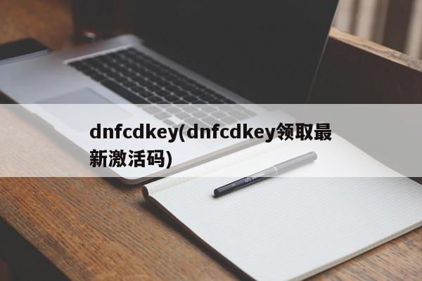 dnfcdkey(dnfcdkey领取最新激活码)