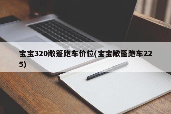 宝宝320敞篷跑车价位(宝宝敞篷跑车225)