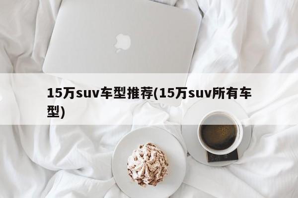 15万suv车型推荐(15万suv所有车型)