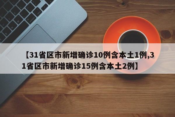 【31省区市新增确诊10例含本土1例,31省区市新增确诊15例含本土2例】