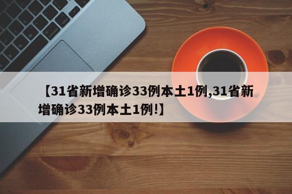 【31省新增确诊33例本土1例,31省新增确诊33例本土1例!】