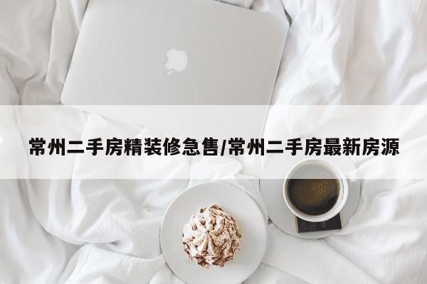常州二手房精装修急售/常州二手房最新房源
