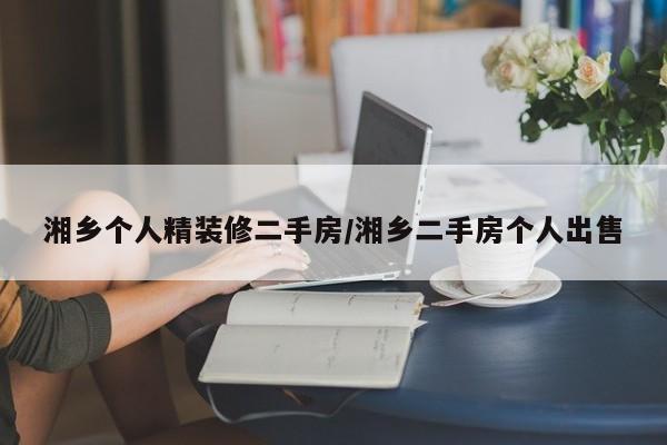 湘乡个人精装修二手房/湘乡二手房个人出售