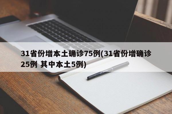 31省份增本土确诊75例(31省份增确诊25例 其中本土5例)