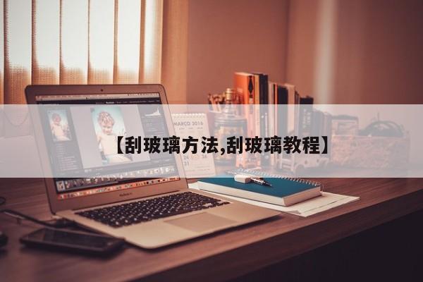 【刮玻璃方法,刮玻璃教程】