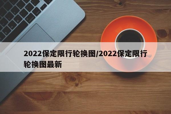 2022保定限行轮换图/2022保定限行轮换图最新