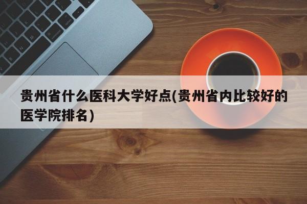 贵州省什么医科大学好点(贵州省内比较好的医学院排名)