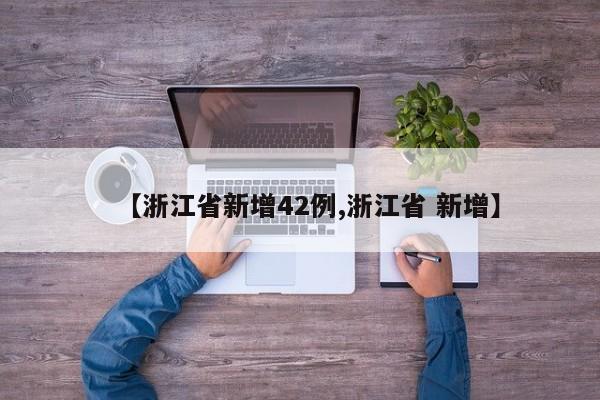 【浙江省新增42例,浙江省 新增】