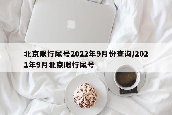 北京限行尾号2022年9月份查询/2021年9月北京限行尾号
