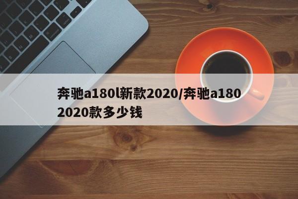 奔驰a180l新款2020/奔驰a1802020款多少钱