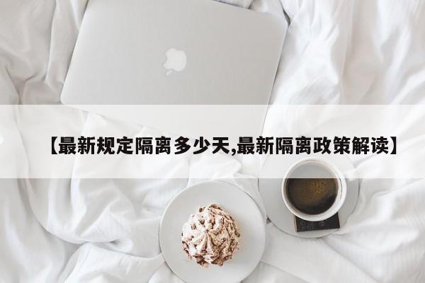 【最新规定隔离多少天,最新隔离政策解读】