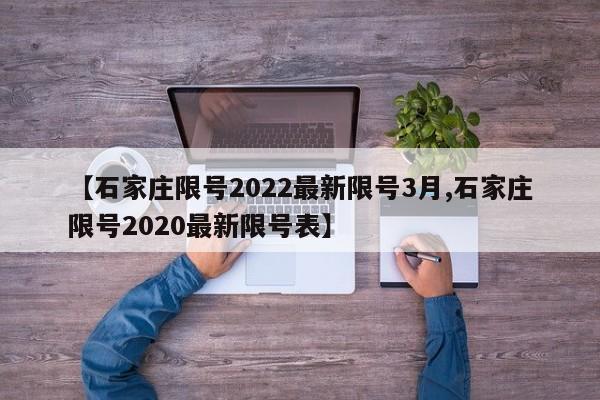 【石家庄限号2022最新限号3月,石家庄限号2020最新限号表】