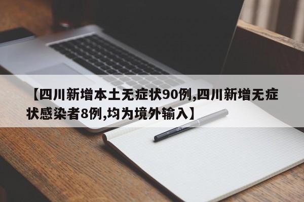【四川新增本土无症状90例,四川新增无症状感染者8例,均为境外输入】