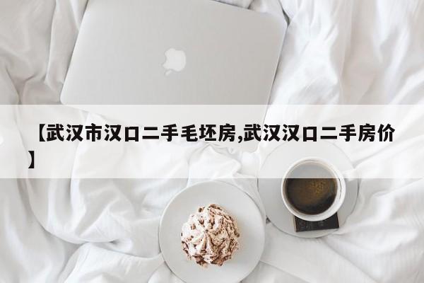【武汉市汉口二手毛坯房,武汉汉口二手房价】