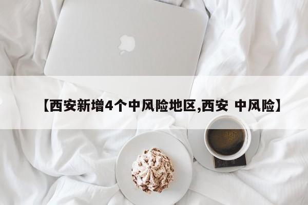【西安新增4个中风险地区,西安 中风险】