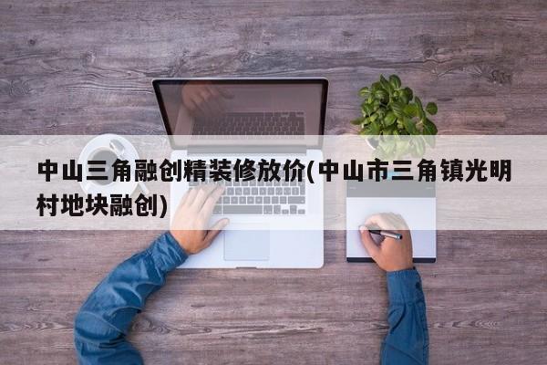 中山三角融创精装修放价(中山市三角镇光明村地块融创)
