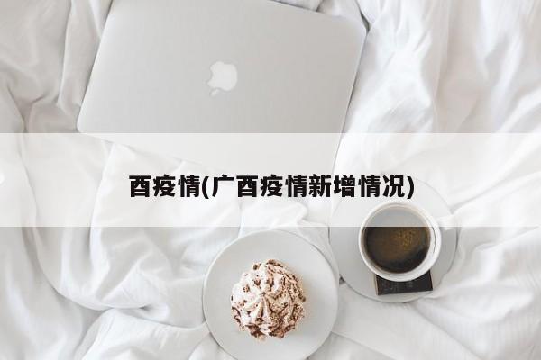 酉疫情(广酉疫情新增情况)