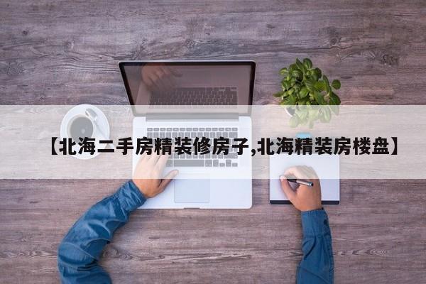 【北海二手房精装修房子,北海精装房楼盘】