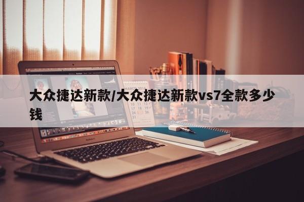 大众捷达新款/大众捷达新款vs7全款多少钱