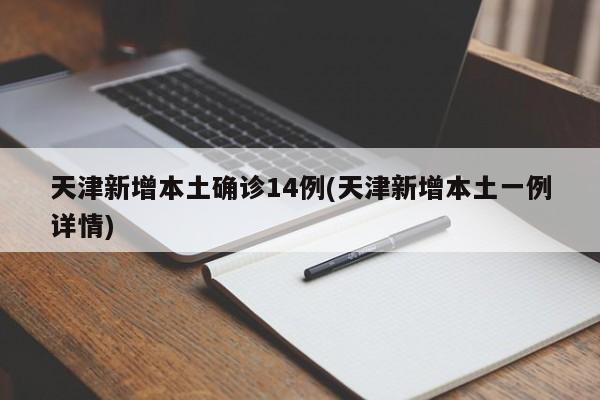 天津新增本土确诊14例(天津新增本土一例详情)