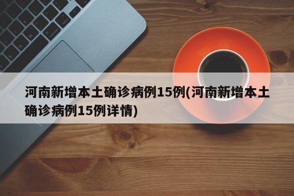 河南新增本土确诊病例15例(河南新增本土确诊病例15例详情)