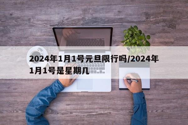 2024年1月1号元旦限行吗/2024年1月1号是星期几