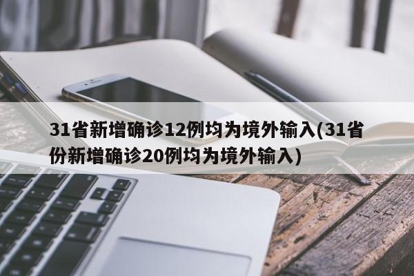 31省新增确诊12例均为境外输入(31省份新增确诊20例均为境外输入)