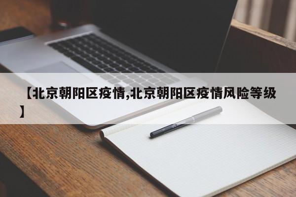 【北京朝阳区疫情,北京朝阳区疫情风险等级】