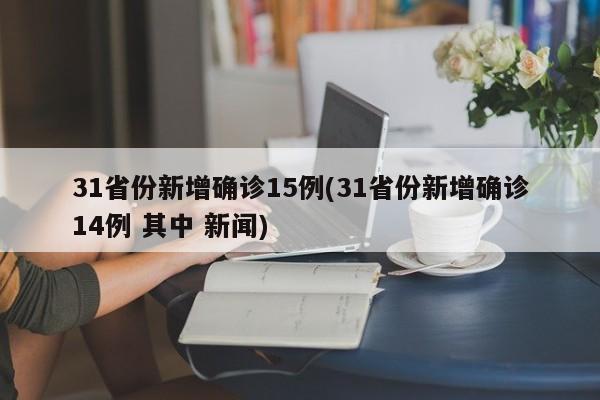 31省份新增确诊15例(31省份新增确诊14例 其中 新闻)