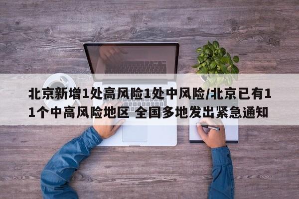 北京新增1处高风险1处中风险/北京已有11个中高风险地区 全国多地发出紧急通知