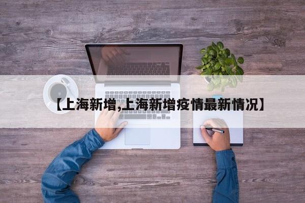 【上海新增,上海新增疫情最新情况】