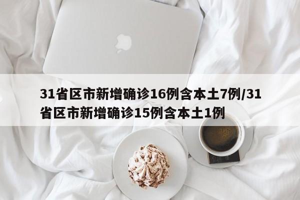 31省区市新增确诊16例含本土7例/31省区市新增确诊15例含本土1例