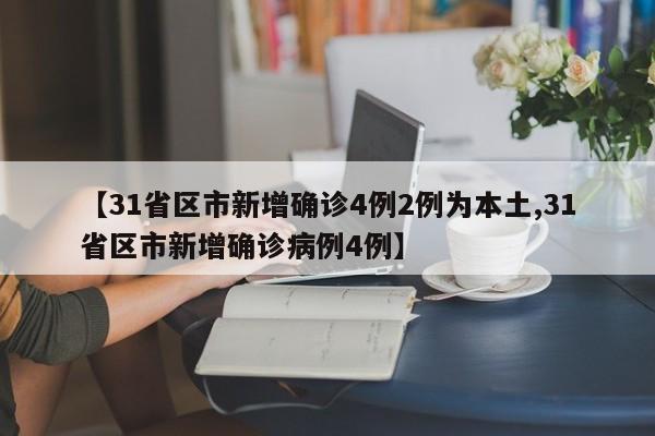 【31省区市新增确诊4例2例为本土,31省区市新增确诊病例4例】