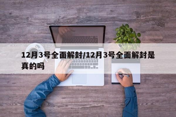 12月3号全面解封/12月3号全面解封是真的吗