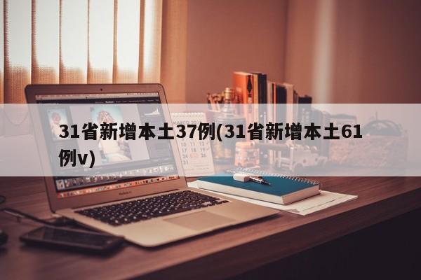 31省新增本土37例(31省新增本土61例v)