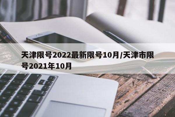 天津限号2022最新限号10月/天津市限号2021年10月